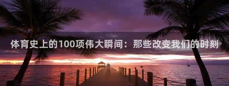 3377体育官网下载：体育史上的100项伟大瞬间：那