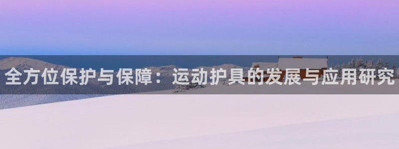 3377体育官网下载招商电话号码：全方位保护与保障：运动护具