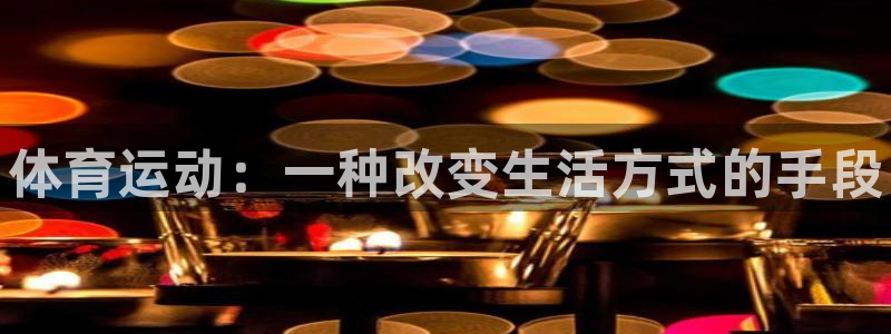 3377体育官方正版app开户：体育运动：一种改变生活方式的