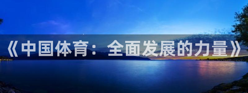 3377体育官方正版app官方：《中国体育：全面发展的力量》