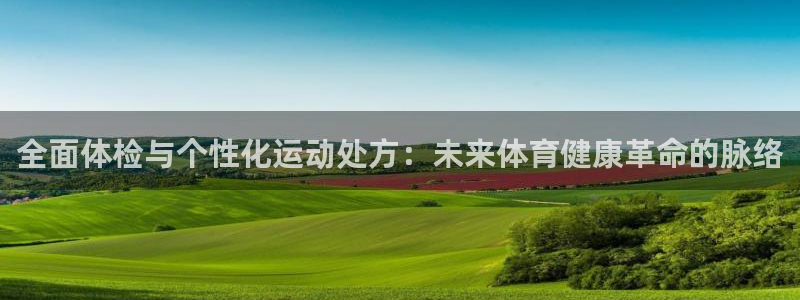 3377体育官网下载平台注册要钱吗安全吗：全面体检与个性化运