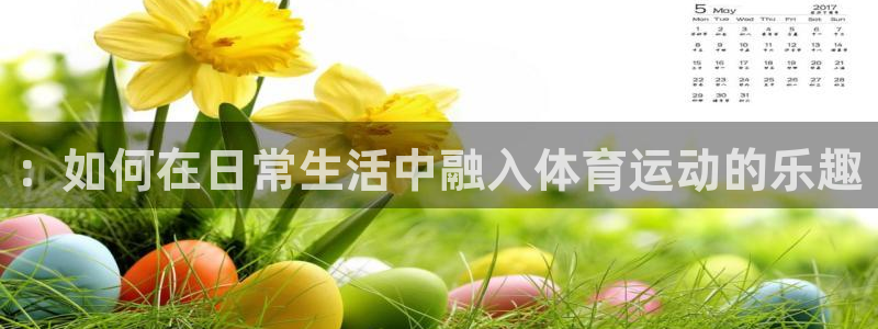 3377体育官网下载软件：：如何在日常生活中融入体育运动的乐
