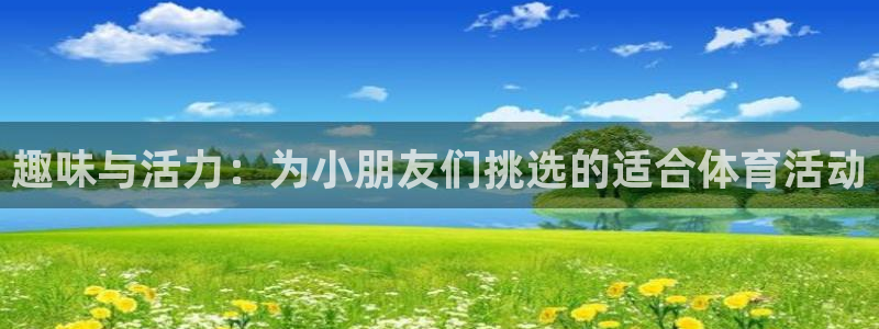3377体育官网下载招商电话号码：趣味与活力：为小朋