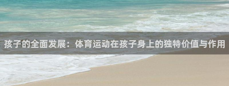3377体育官方正版app娱乐平台：孩子的全面发展：