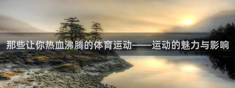 3377体育官方平台体育:那些让你热血沸腾的体育运动——运动