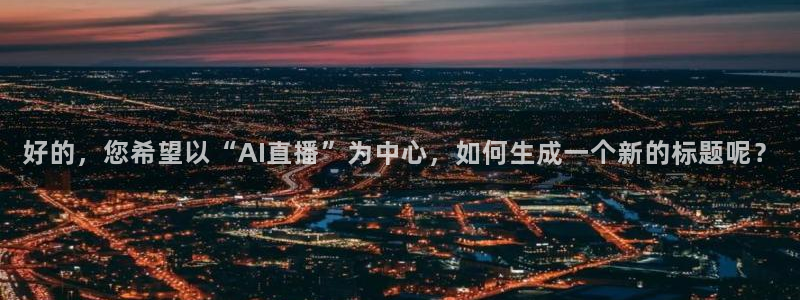 斗球直播(免费)nba：好的，您希望以“AI直播”为中心，如何生成一个新的标题呢？