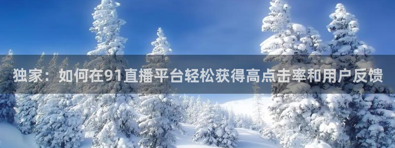 斗球在线直播：独家：如何在91直播平台轻松获得高点击率和用户反馈