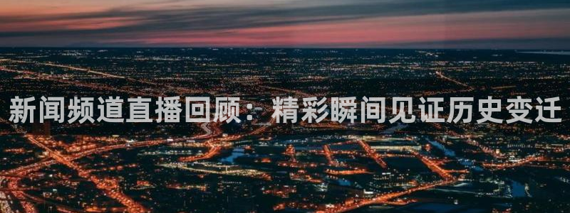 dqtv斗球直播：新闻频道直播回顾：精彩瞬间见证历史变迁