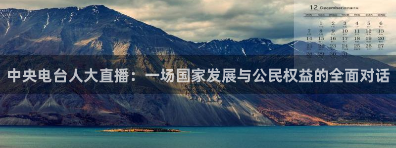 斗球体育nba直播：中央电台人大直播：一场国家发展与公民权益的全面对话