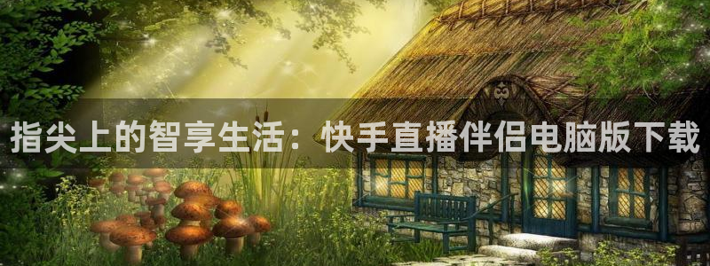 斗球直播app苹果下载安装：指尖上的智享生活：快手直播伴侣电脑版下载